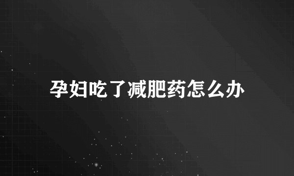 孕妇吃了减肥药怎么办