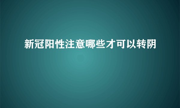 新冠阳性注意哪些才可以转阴
