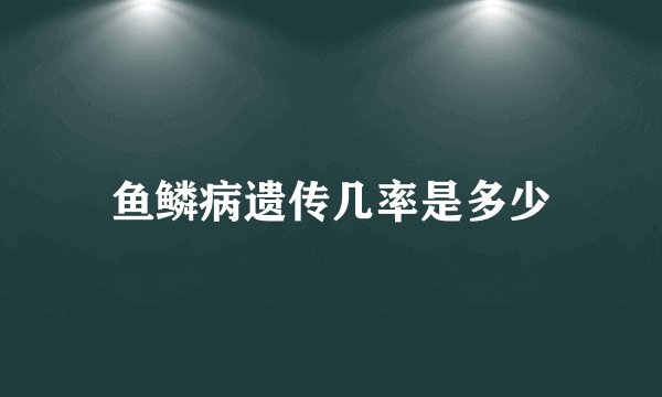 鱼鳞病遗传几率是多少