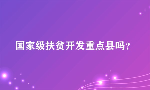 国家级扶贫开发重点县吗？
