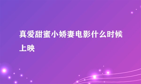 真爱甜蜜小娇妻电影什么时候上映