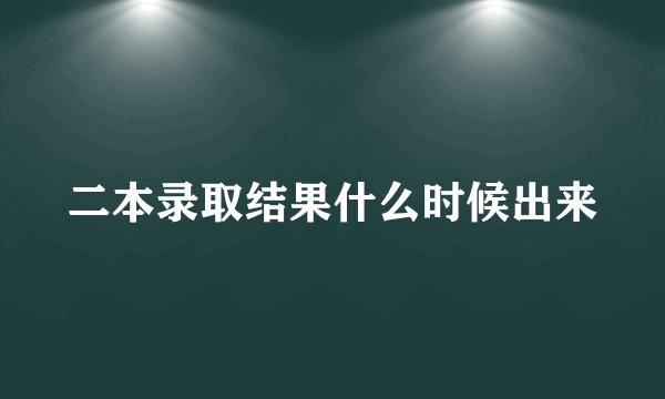 二本录取结果什么时候出来
