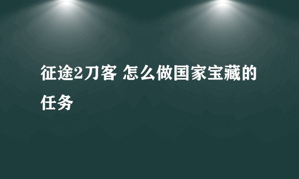 征途2刀客 怎么做国家宝藏的任务