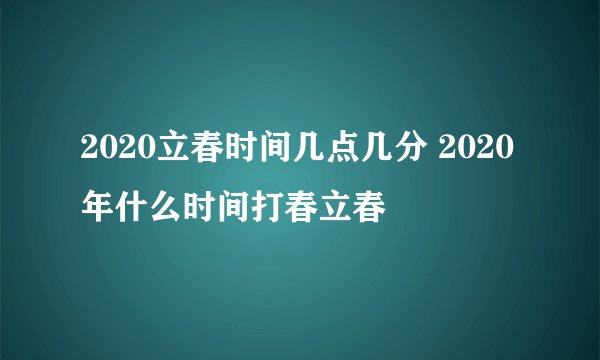 2020立春时间几点几分 2020年什么时间打春立春