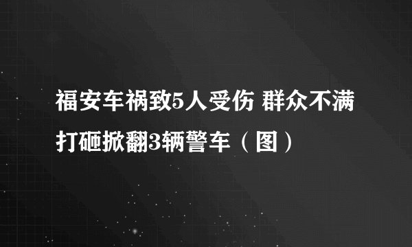 福安车祸致5人受伤 群众不满打砸掀翻3辆警车（图）