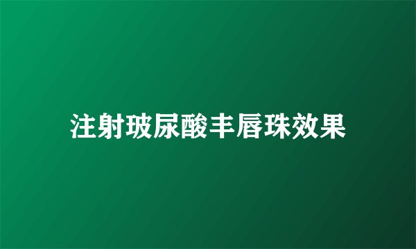 注射玻尿酸丰唇珠效果
