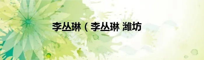 李丛琳（李丛琳 潍坊