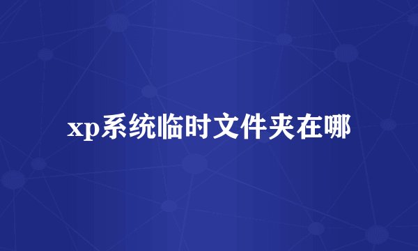 xp系统临时文件夹在哪