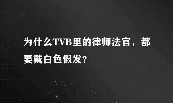 为什么TVB里的律师法官，都要戴白色假发？