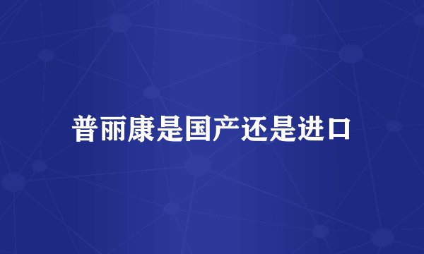 普丽康是国产还是进口