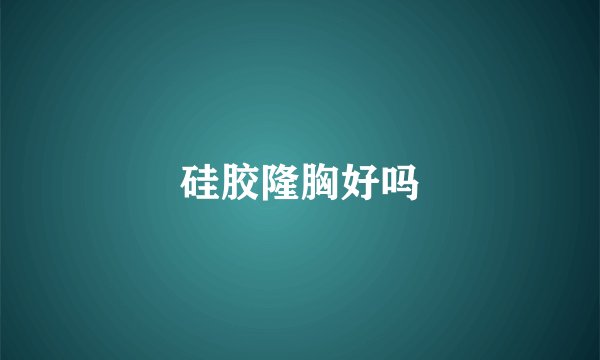 硅胶隆胸好吗