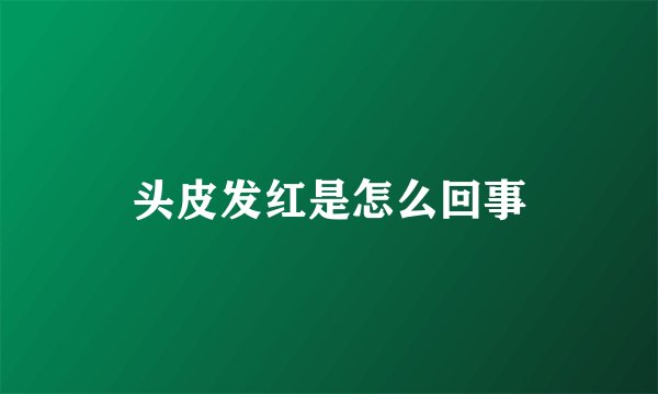 头皮发红是怎么回事