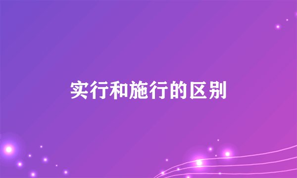 实行和施行的区别