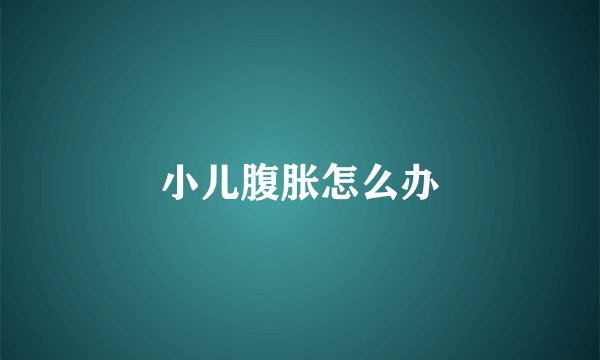 小儿腹胀怎么办