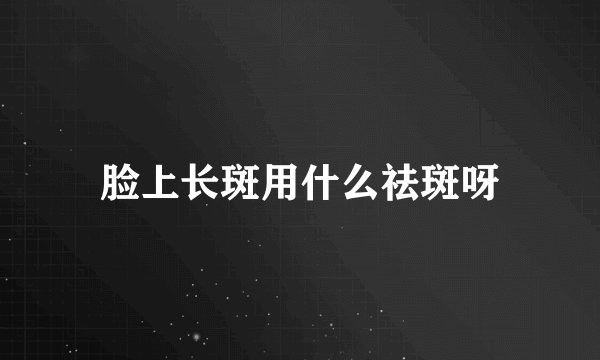 脸上长斑用什么祛斑呀