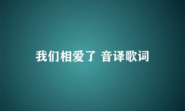 我们相爱了 音译歌词