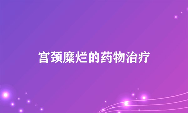 宫颈糜烂的药物治疗