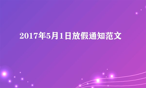 2017年5月1日放假通知范文