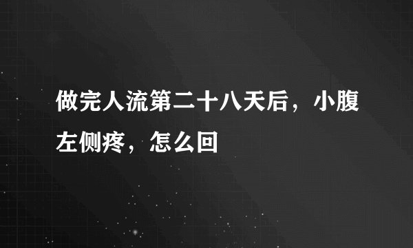 做完人流第二十八天后，小腹左侧疼，怎么回