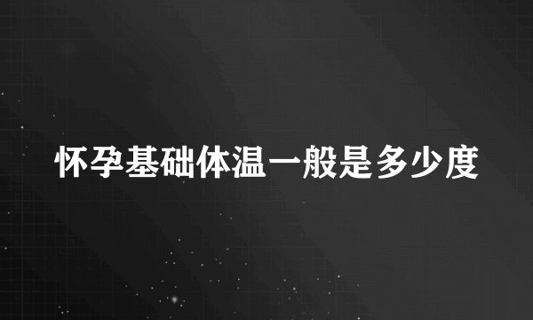 怀孕基础体温一般是多少度