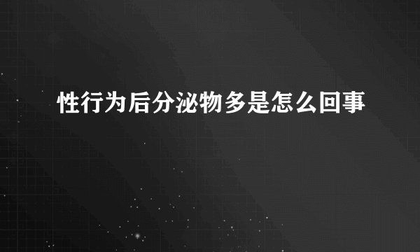 性行为后分泌物多是怎么回事