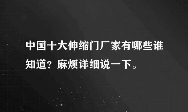 中国十大伸缩门厂家有哪些谁知道？麻烦详细说一下。