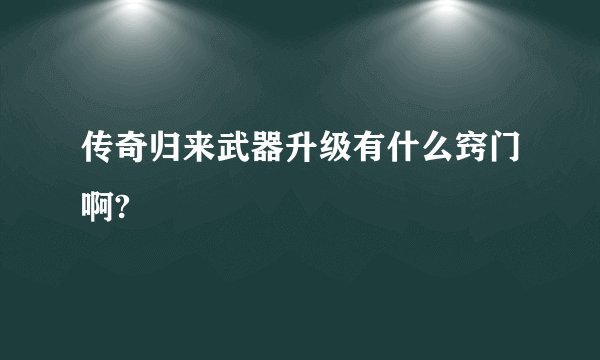 传奇归来武器升级有什么窍门啊?