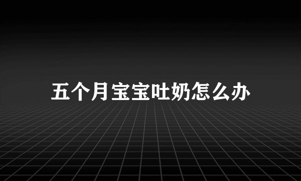 五个月宝宝吐奶怎么办