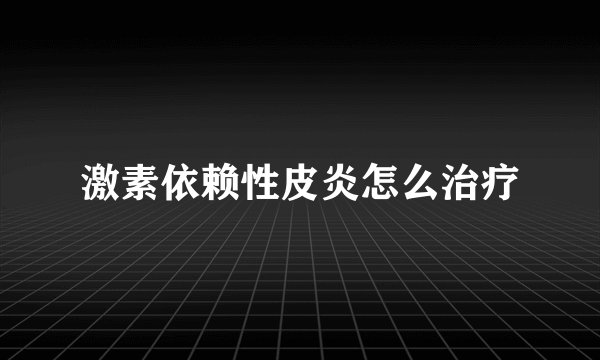 激素依赖性皮炎怎么治疗