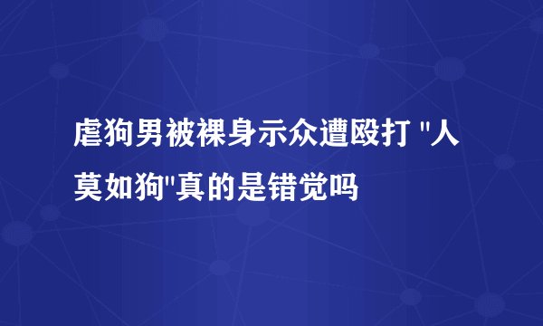 虐狗男被裸身示众遭殴打 