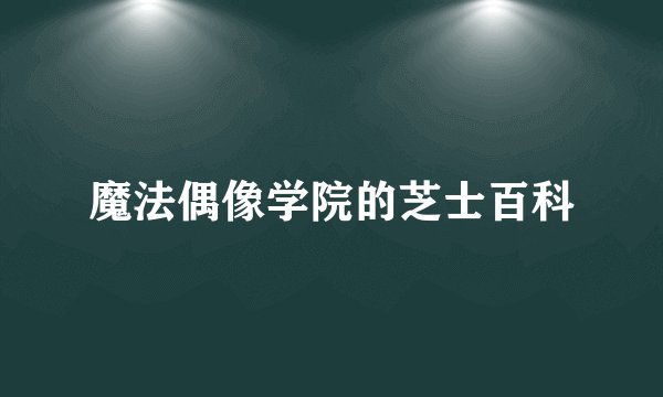 魔法偶像学院的芝士百科