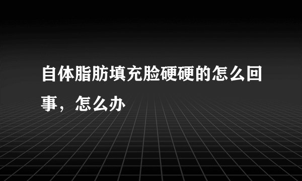 自体脂肪填充脸硬硬的怎么回事，怎么办