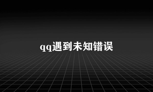 qq遇到未知错误