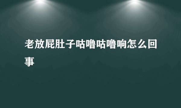 老放屁肚子咕噜咕噜响怎么回事