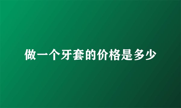 做一个牙套的价格是多少