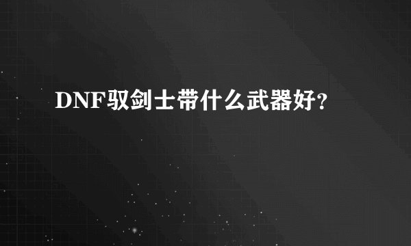 DNF驭剑士带什么武器好？