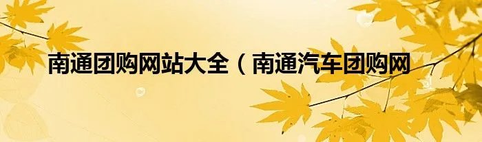 南通团购网站大全（南通汽车团购网