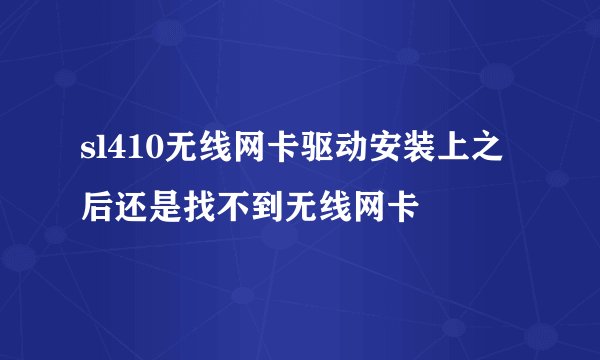 sl410无线网卡驱动安装上之后还是找不到无线网卡