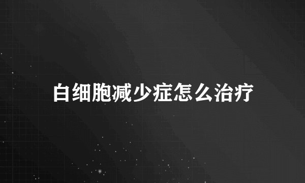 白细胞减少症怎么治疗