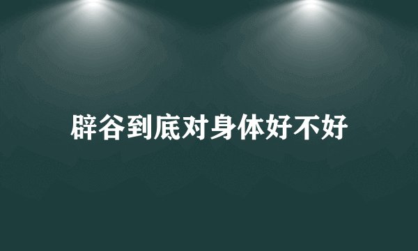 辟谷到底对身体好不好
