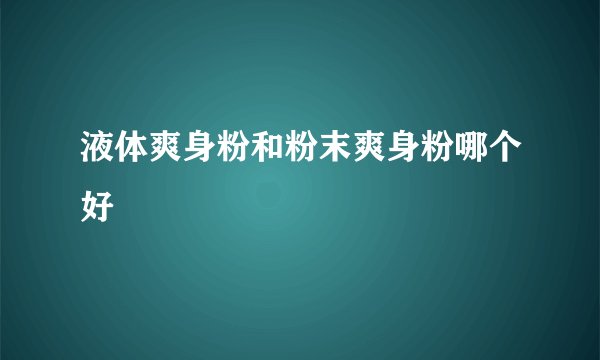 液体爽身粉和粉末爽身粉哪个好