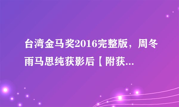 台湾金马奖2016完整版，周冬雨马思纯获影后【附获奖榜单】