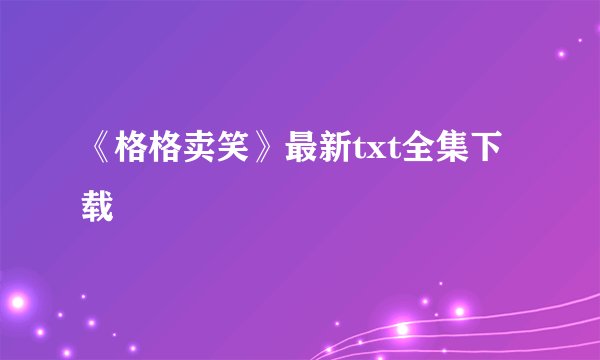 《格格卖笑》最新txt全集下载