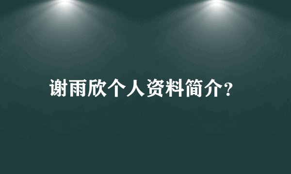 谢雨欣个人资料简介?