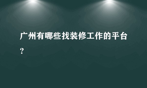 广州有哪些找装修工作的平台？