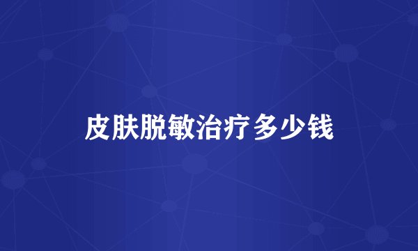 皮肤脱敏治疗多少钱