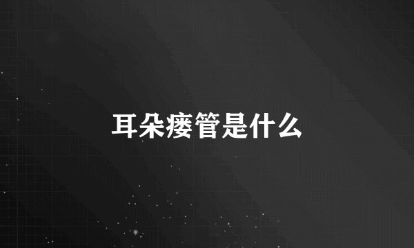 耳朵瘘管是什么