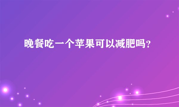 晚餐吃一个苹果可以减肥吗？
