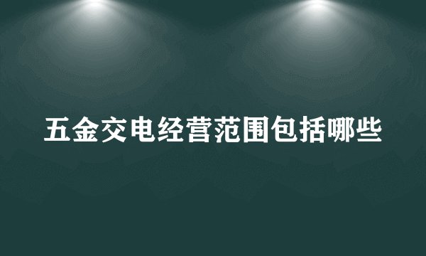 五金交电经营范围包括哪些