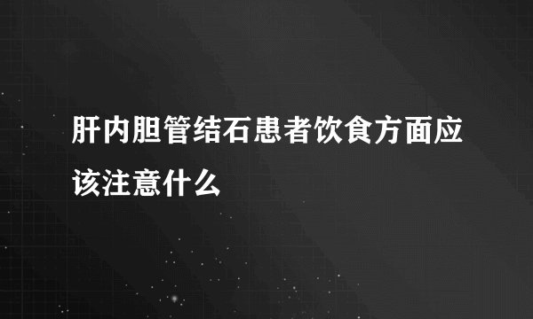 肝内胆管结石患者饮食方面应该注意什么